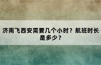 济南飞西安需要几个小时？航班时长是多少？