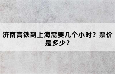 济南高铁到上海需要几个小时？票价是多少？