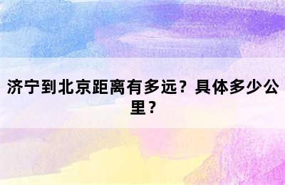 济宁到北京距离有多远？具体多少公里？