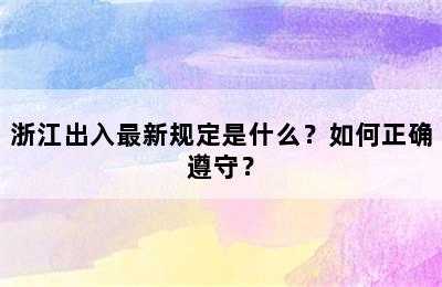 浙江出入最新规定是什么？如何正确遵守？