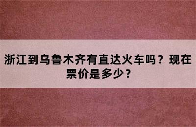 浙江到乌鲁木齐有直达火车吗？现在票价是多少？