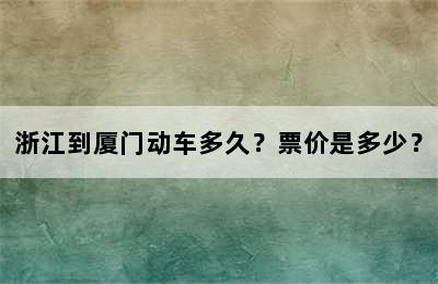 浙江到厦门动车多久？票价是多少？