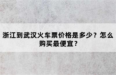 浙江到武汉火车票价格是多少？怎么购买最便宜？