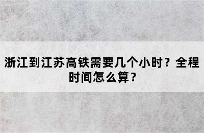 浙江到江苏高铁需要几个小时？全程时间怎么算？
