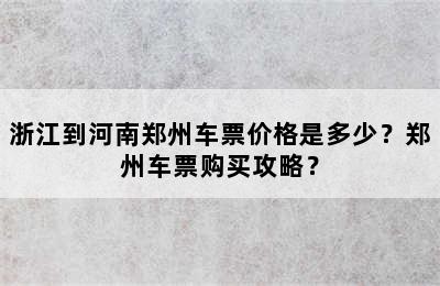 浙江到河南郑州车票价格是多少？郑州车票购买攻略？