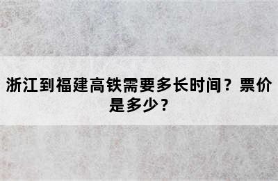 浙江到福建高铁需要多长时间？票价是多少？