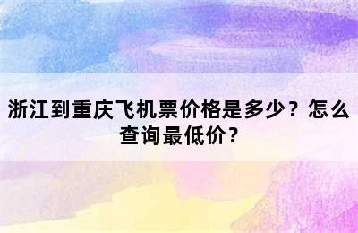 浙江到重庆飞机票价格是多少？怎么查询最低价？