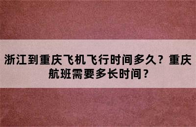 浙江到重庆飞机飞行时间多久？重庆航班需要多长时间？