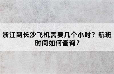 浙江到长沙飞机需要几个小时？航班时间如何查询？