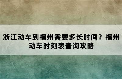 浙江动车到福州需要多长时间？福州动车时刻表查询攻略