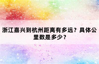 浙江嘉兴到杭州距离有多远？具体公里数是多少？