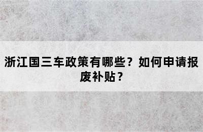 浙江国三车政策有哪些？如何申请报废补贴？