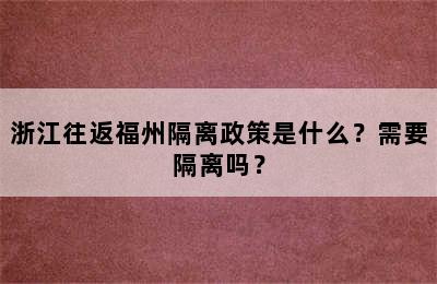 浙江往返福州隔离政策是什么？需要隔离吗？
