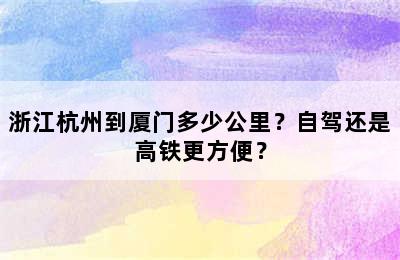 浙江杭州到厦门多少公里？自驾还是高铁更方便？