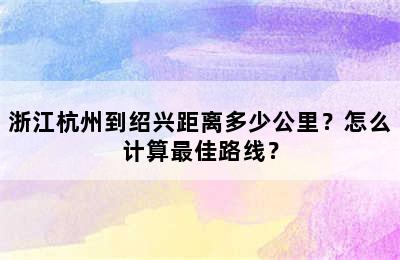 浙江杭州到绍兴距离多少公里？怎么计算最佳路线？