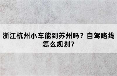 浙江杭州小车能到苏州吗？自驾路线怎么规划？