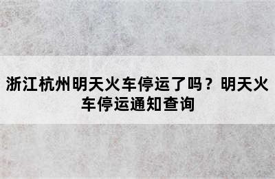 浙江杭州明天火车停运了吗？明天火车停运通知查询
