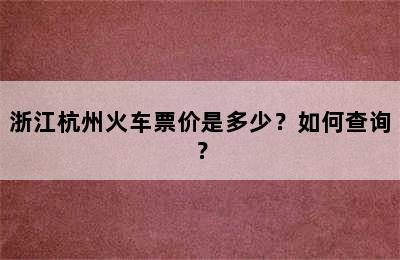 浙江杭州火车票价是多少？如何查询？