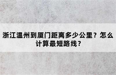 浙江温州到厦门距离多少公里？怎么计算最短路线？