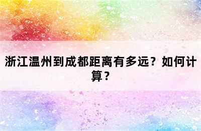 浙江温州到成都距离有多远？如何计算？