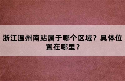 浙江温州南站属于哪个区域？具体位置在哪里？