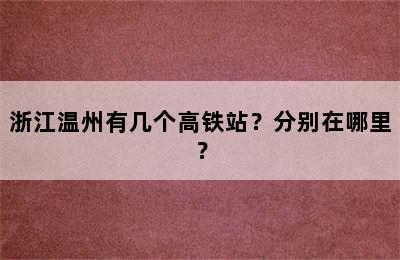 浙江温州有几个高铁站？分别在哪里？