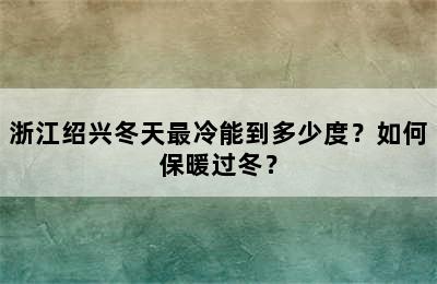 浙江绍兴冬天最冷能到多少度？如何保暖过冬？