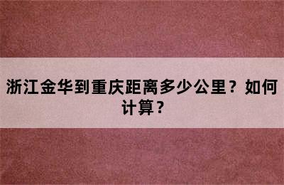 浙江金华到重庆距离多少公里？如何计算？