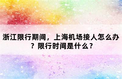 浙江限行期间，上海机场接人怎么办？限行时间是什么？