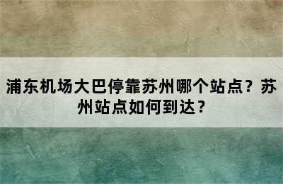浦东机场大巴停靠苏州哪个站点？苏州站点如何到达？