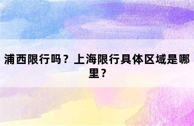 浦西限行吗？上海限行具体区域是哪里？