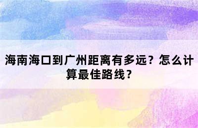 海南海口到广州距离有多远？怎么计算最佳路线？