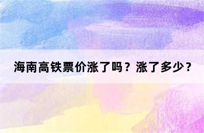 海南高铁票价涨了吗？涨了多少？