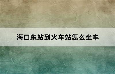 海口东站到火车站怎么坐车