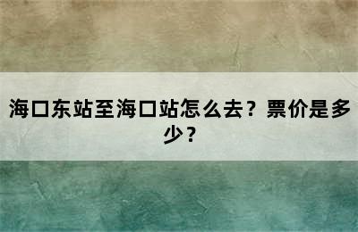 海口东站至海口站怎么去？票价是多少？