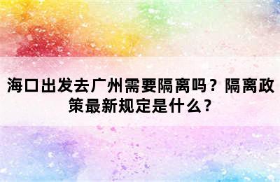 海口出发去广州需要隔离吗？隔离政策最新规定是什么？