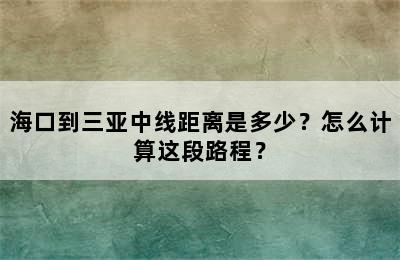 海口到三亚中线距离是多少？怎么计算这段路程？