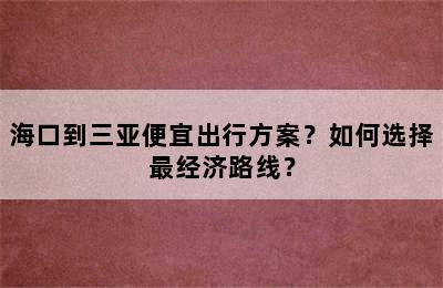 海口到三亚便宜出行方案？如何选择最经济路线？
