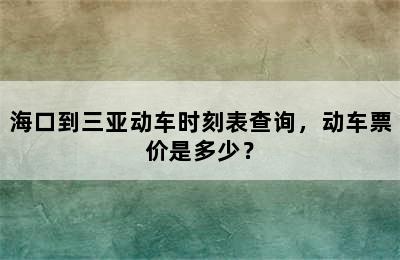 海口到三亚动车时刻表查询，动车票价是多少？