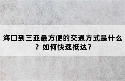 海口到三亚最方便的交通方式是什么？如何快速抵达？