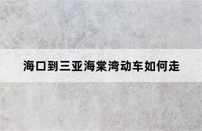 海口到三亚海棠湾动车如何走
