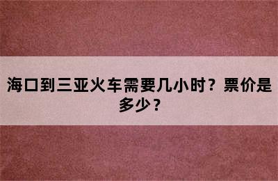 海口到三亚火车需要几小时？票价是多少？