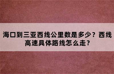 海口到三亚西线公里数是多少？西线高速具体路线怎么走？