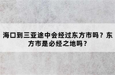 海口到三亚途中会经过东方市吗？东方市是必经之地吗？
