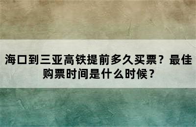 海口到三亚高铁提前多久买票？最佳购票时间是什么时候？