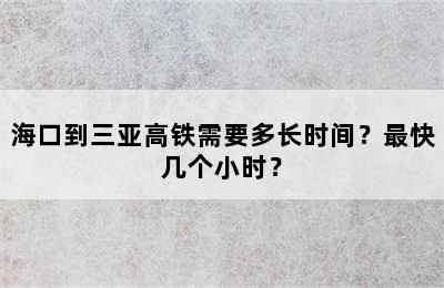 海口到三亚高铁需要多长时间？最快几个小时？