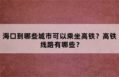 海口到哪些城市可以乘坐高铁？高铁线路有哪些？