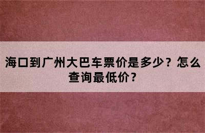 海口到广州大巴车票价是多少？怎么查询最低价？