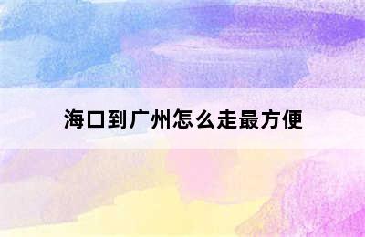 海口到广州怎么走最方便