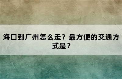 海口到广州怎么走？最方便的交通方式是？
